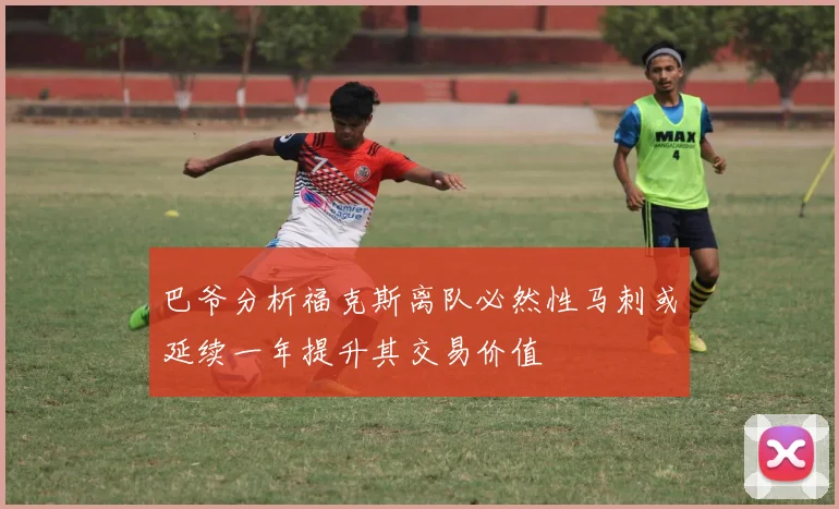 巴爷分析福克斯离队必然性马刺或延续一年提升其交易价值