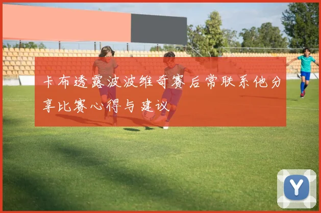 卡布透露波波维奇赛后常联系他分享比赛心得与建议