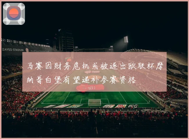马赛因财务危机或被逐出欧联杯摩纳哥白堡有望递补参赛资格