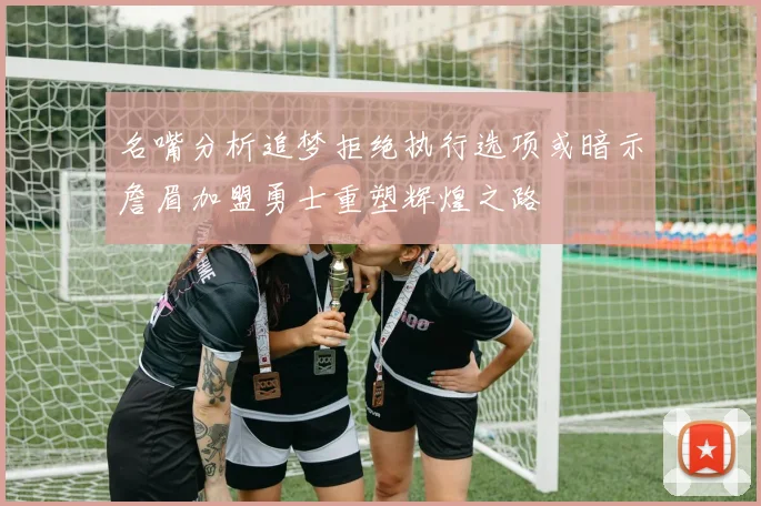 名嘴分析追梦拒绝执行选项或暗示詹眉加盟勇士重塑辉煌之路