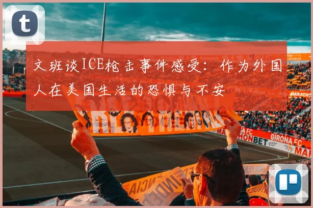 文班谈ICE枪击事件感受：作为外国人在美国生活的恐惧与不安