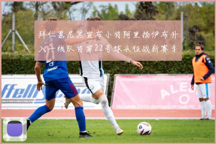 拜仁慕尼黑宣布小将阿里扬伊布升入一线队将穿22号球衣征战新赛季
