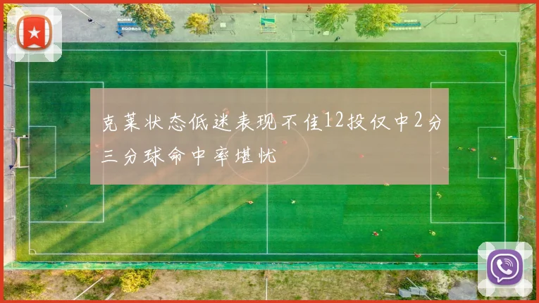 克莱状态低迷表现不佳12投仅中2分三分球命中率堪忧
