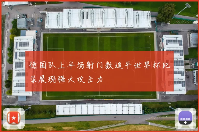 德国队上半场射门数追平世界杯纪录展现强大攻击力