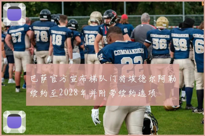 巴萨官方宣布梯队门将埃德尔阿勒续约至2028年并附带续约选项