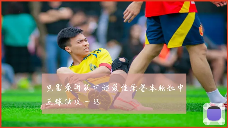 克雷桑再获中超最佳荣誉本轮独中五球助攻一记
