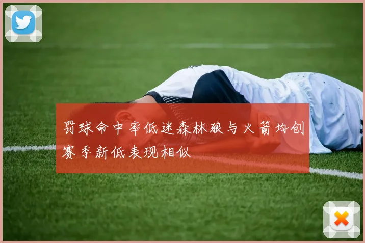 罚球命中率低迷森林狼与火箭均创赛季新低表现相似
